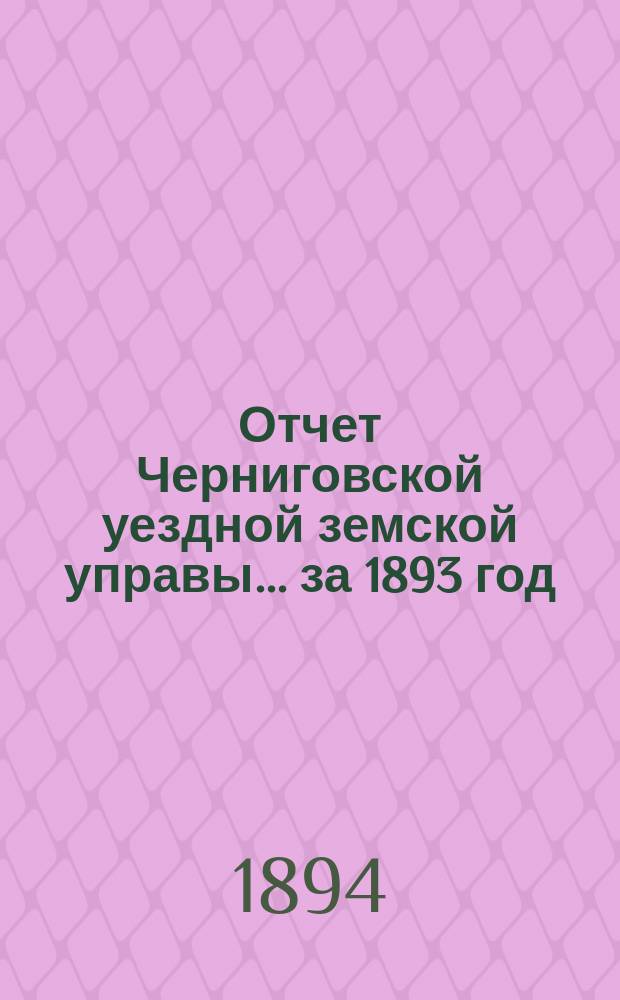 Отчет Черниговской уездной земской управы... ... за 1893 год