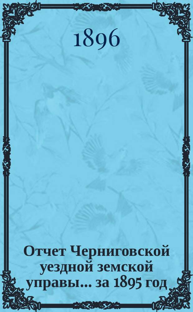 Отчет Черниговской уездной земской управы... ... за 1895 год