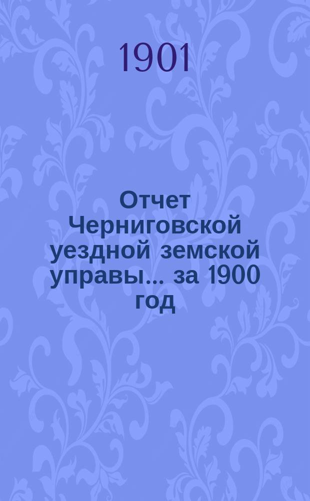 Отчет Черниговской уездной земской управы... ... за 1900 год