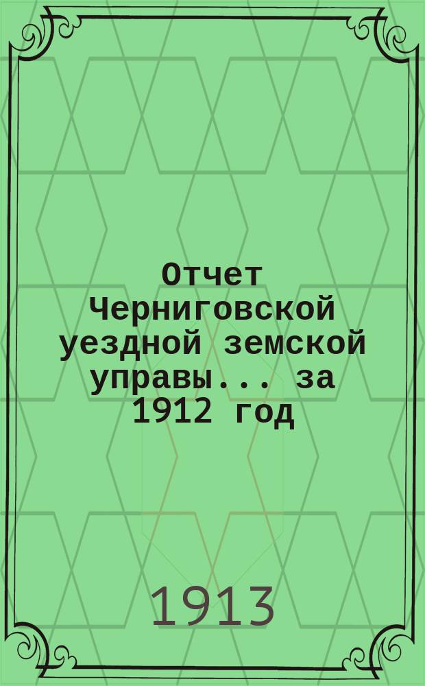 Отчет Черниговской уездной земской управы... ... за 1912 год