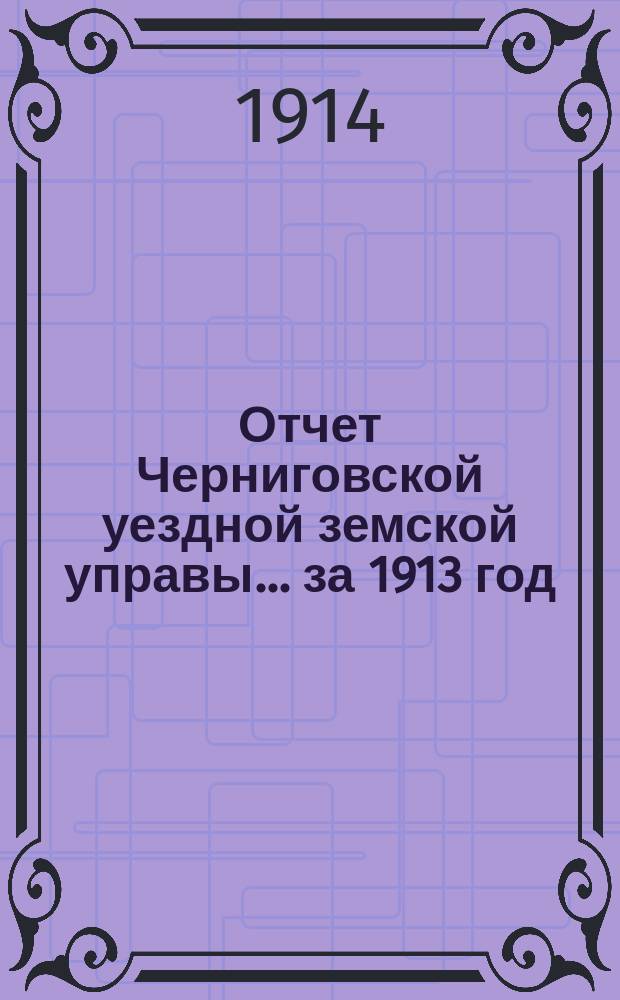 Отчет Черниговской уездной земской управы... ... за 1913 год
