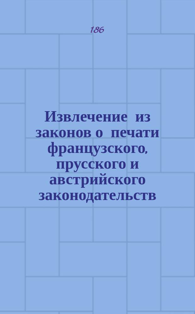 Извлечение из законов о печати французского, прусского и австрийского законодательств