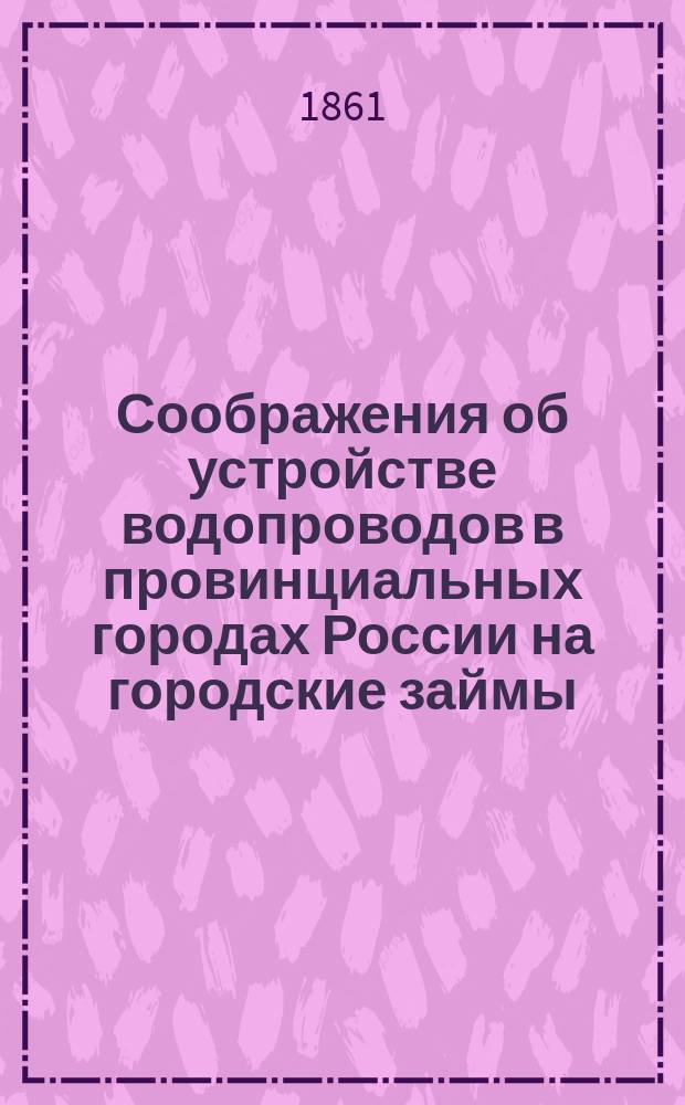 Соображения об устройстве водопроводов в провинциальных городах России на городские займы