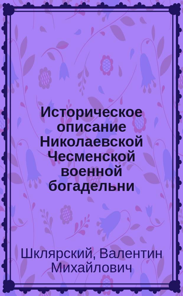 Историческое описание Николаевской Чесменской военной богадельни