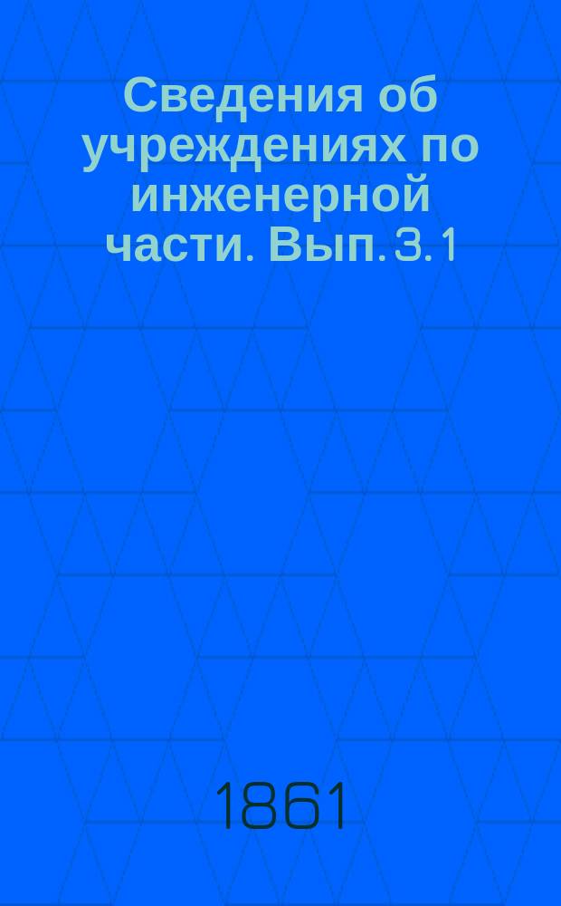 Сведения об учреждениях по инженерной части. Вып. 3. 1 : Сведения об устройстве инженерной части в Австрии ; 2. Инженерная часть в Голландии и в Бельгии