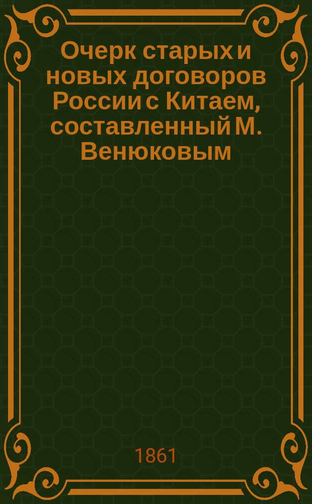 Очерк старых и новых договоров России с Китаем, составленный М. Венюковым