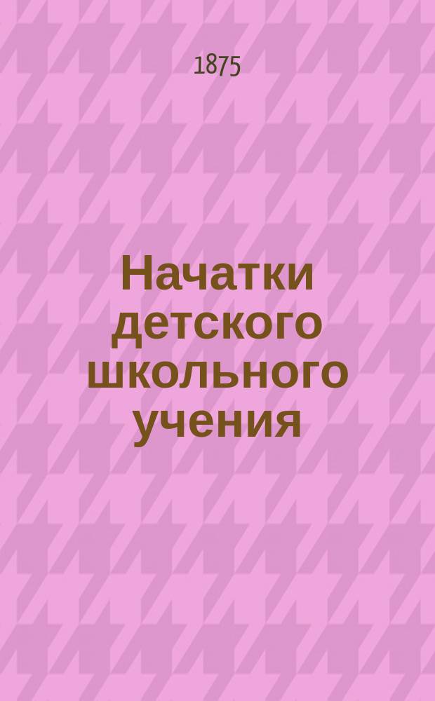 Начатки детского школьного учения : Пер. с нем