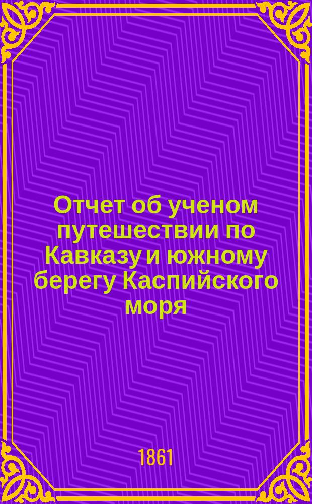 Отчет об ученом путешествии по Кавказу и южному берегу Каспийского моря
