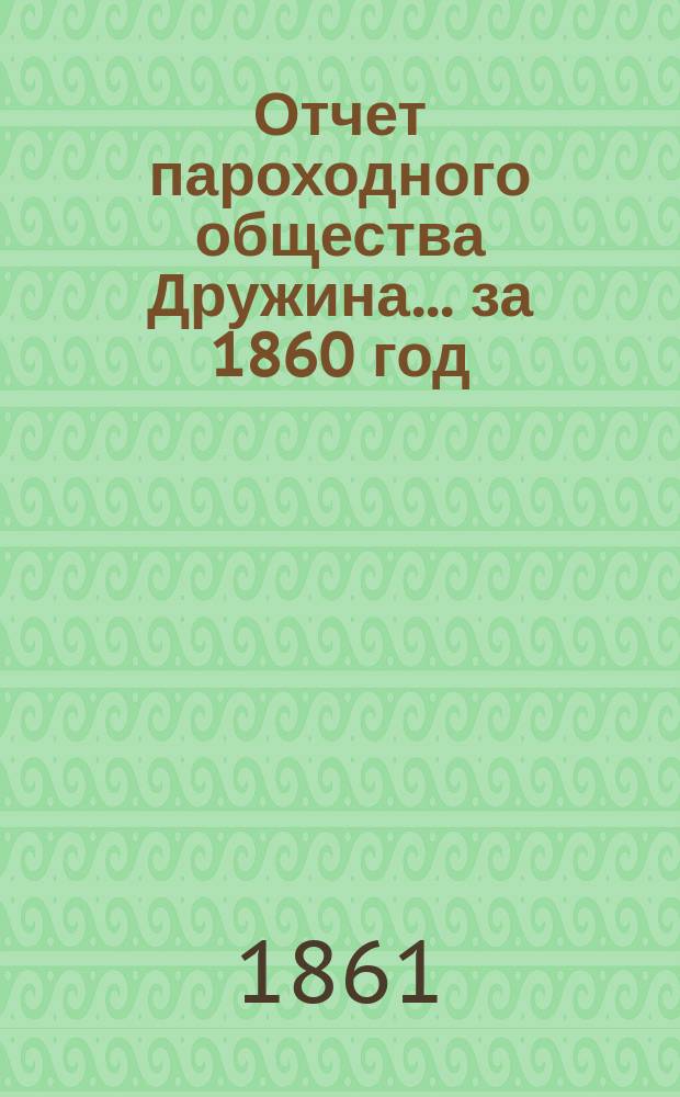 Отчет пароходного общества Дружина... ... за 1860 год