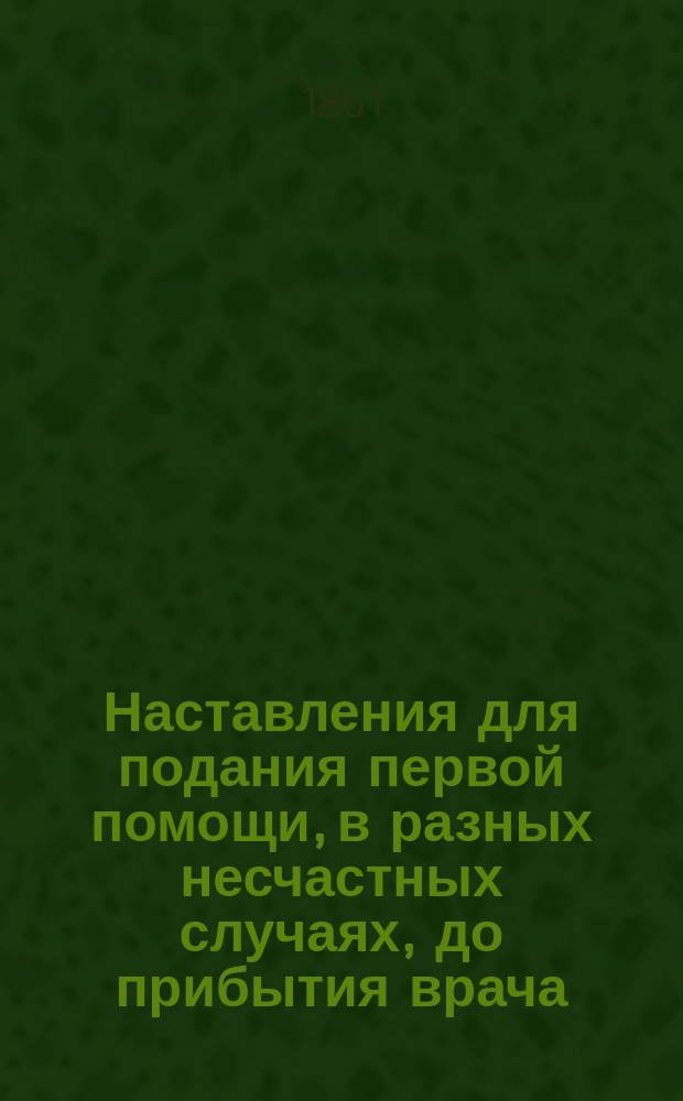 Наставления для подания первой помощи, в разных несчастных случаях, до прибытия врача