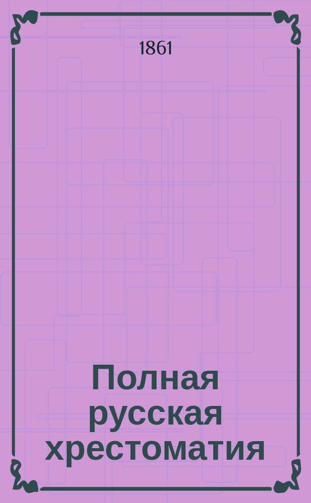 Полная русская хрестоматия : В 2-х ч. Ч. 1-2. Ч. 2 : Сочинения поэтические