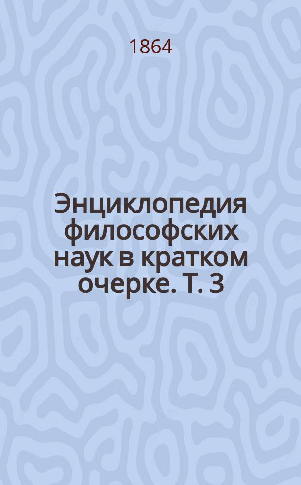 Энциклопедия философских наук в кратком очерке. Т. 3 : Философия духа Г.В.Ф. Гегеля, изданная Людвигом Боуманом