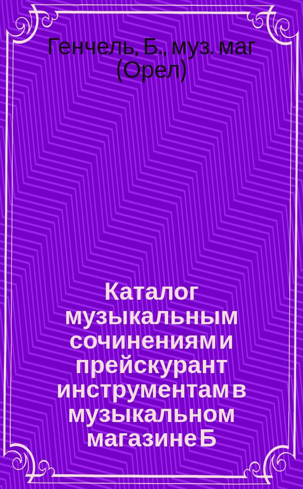 Каталог музыкальным сочинениям и прейскурант инструментам в музыкальном магазине Б. Генчель