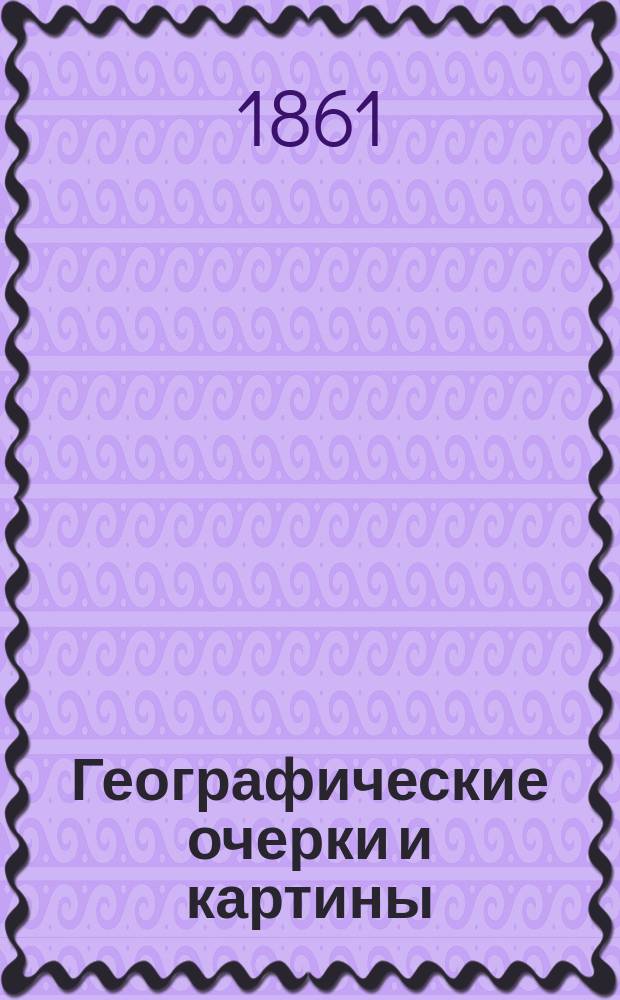 Географические очерки и картины : Сост. по Грубе и др. источникам. Вып. 1-7