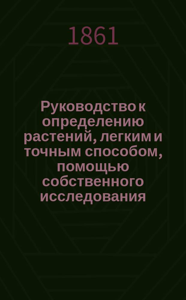 Руководство к определению растений, легким и точным способом, помощью собственного исследования