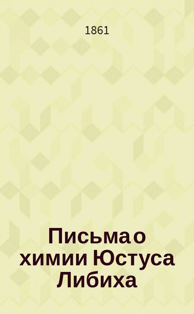 Письма о химии Юстуса Либиха : С 4-го испр. и доп. нем. изд. с целым рядом новых писем, посвящ. сел. хоз-ву. Т. 2