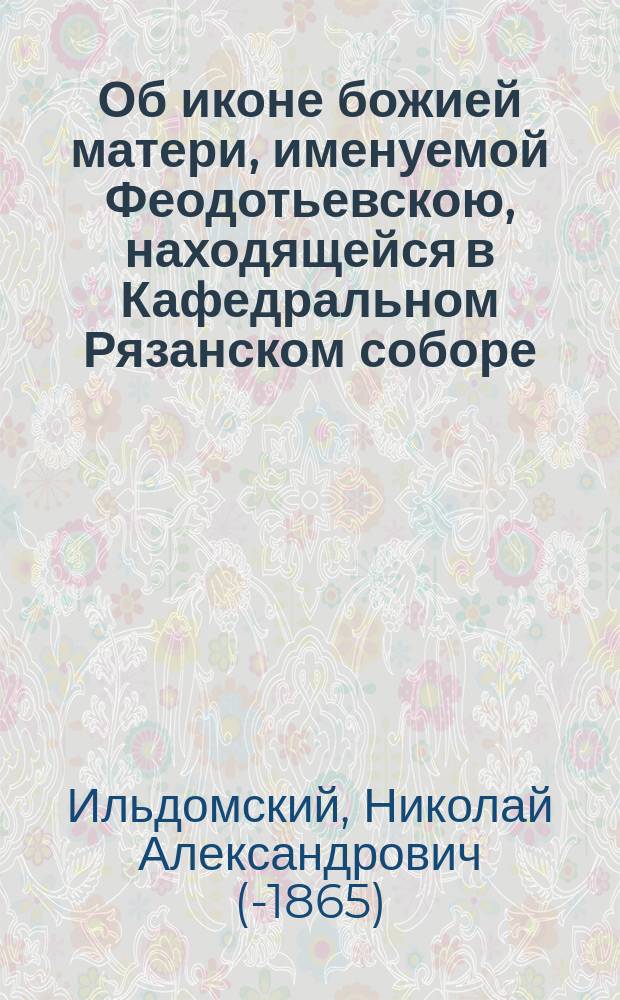 Об иконе божией матери, именуемой Феодотьевскою, находящейся в Кафедральном Рязанском соборе