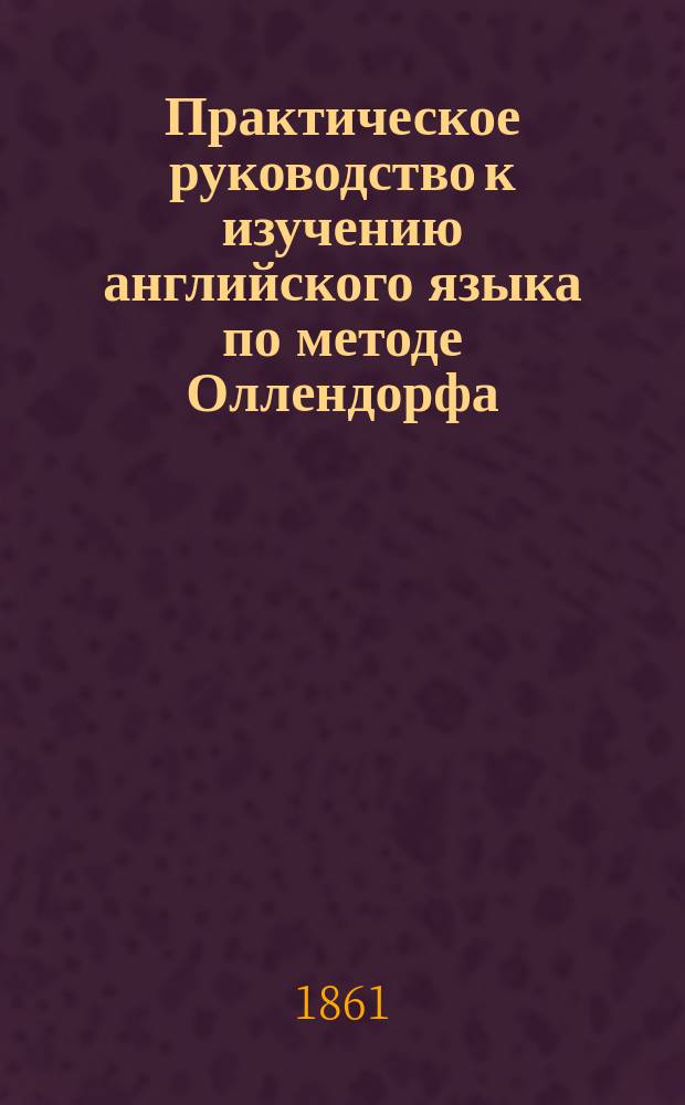 Практическое руководство к изучению английского языка по методе Оллендорфа : Ч. 1-2. Ч. 2