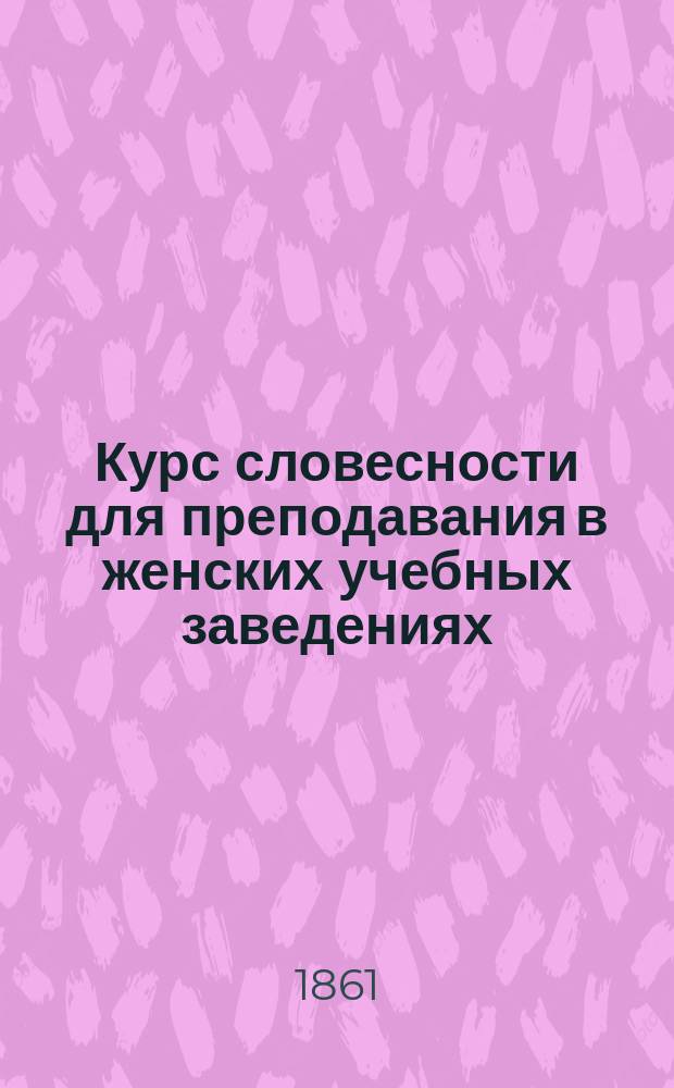 Курс словесности для преподавания в женских учебных заведениях