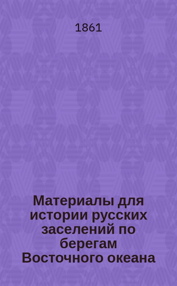 Материалы для истории русских заселений по берегам Восточного океана : Вып. 1-4