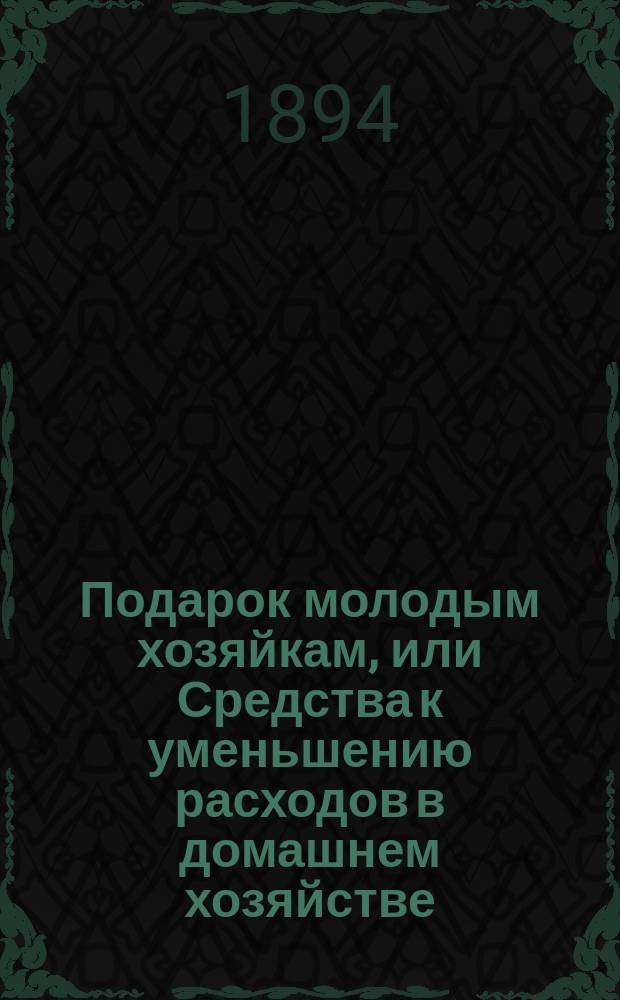 Подарок молодым хозяйкам, или Средства к уменьшению расходов в домашнем хозяйстве : Ч. 1-2 : В них заключается: 4 реестра скоромных обедов на разные цены..