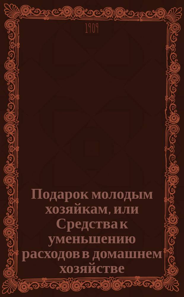 Подарок молодым хозяйкам, или Средства к уменьшению расходов в домашнем хозяйстве : Ч. 1-2