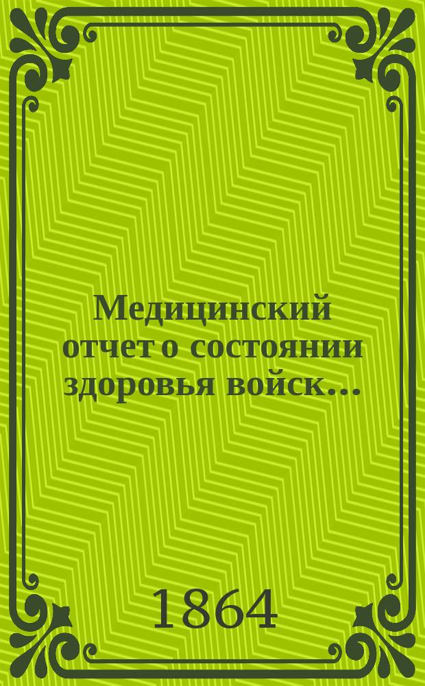 Медицинский отчет о состоянии здоровья войск.. : Сост. из офиц. донесений. с 1-го янв. 1861 по 1-е января 1862