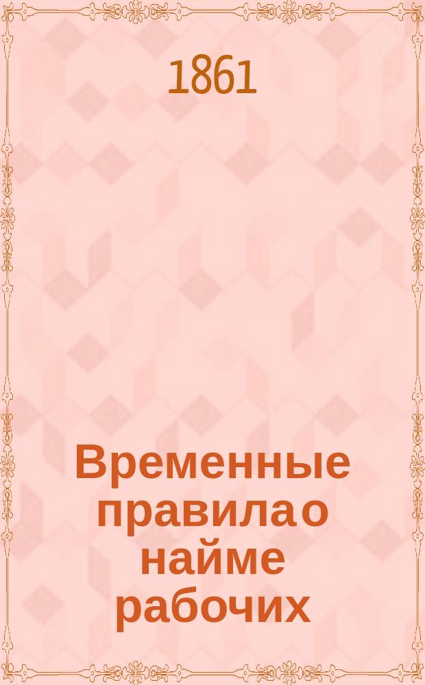 Временные правила о найме рабочих : Утв. 31 марта 1861 г