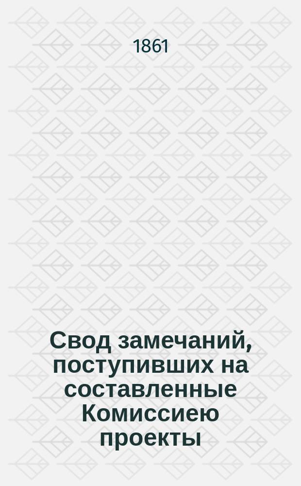 Свод замечаний, поступивших на составленные Комиссиею проекты: 1. Положения о патентных пошлинах за право торговли и других промыслов; и 2. Изменений в уставе о праве на торговлю