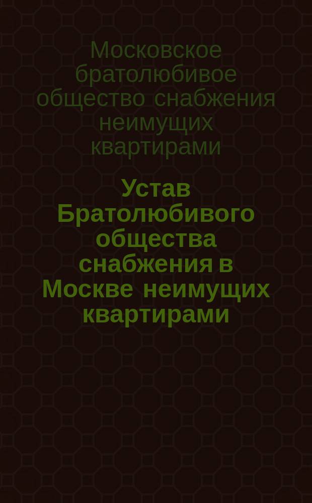 Устав Братолюбивого общества снабжения в Москве неимущих квартирами : Утв. 4 июня 1861 г