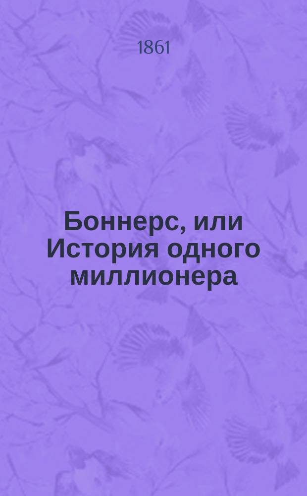Боннерс, или История одного миллионера : В 3 ч. Пер. с нем. Ч. 1-3. Ч. 1