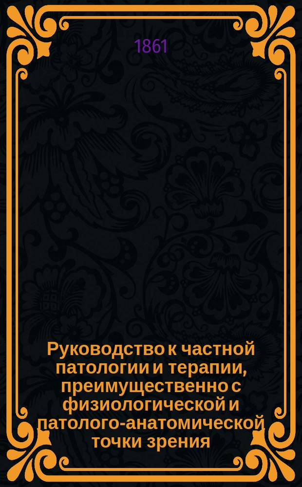 Руководство к частной патологии и терапии, преимущественно с физиологической и патолого-анатомической точки зрения : С приб. заметок, заимствованных переводчиками из лекций орд. проф. Ф. Меринга, и его собственного введения [и предисл.] В 2 т. Т. 1-2. Т. 1. 2-е отд-ние : Болезни органов пищеварения, печени и селезенки