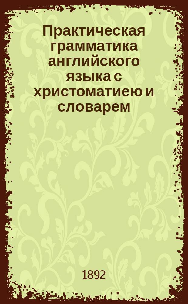 Практическая грамматика английского языка с христоматиею и словарем