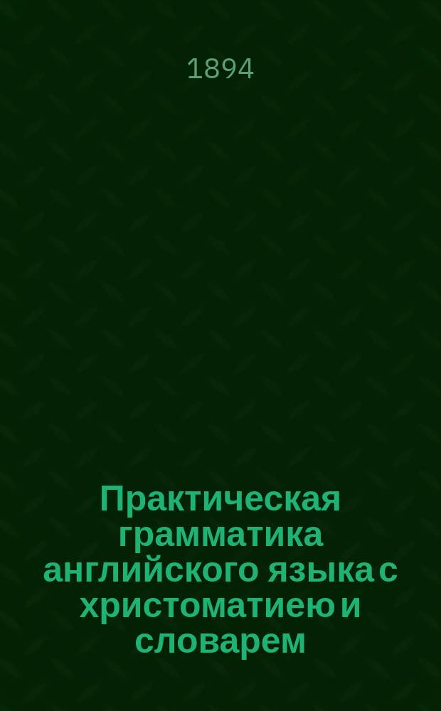 Практическая грамматика английского языка с христоматиею и словарем