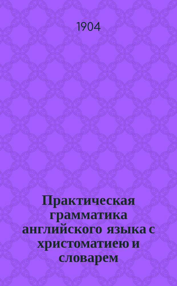 Практическая грамматика английского языка с христоматиею и словарем