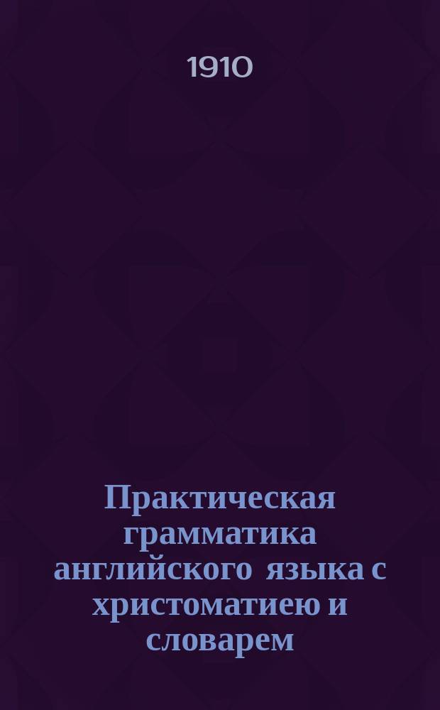 Практическая грамматика английского языка с христоматиею и словарем