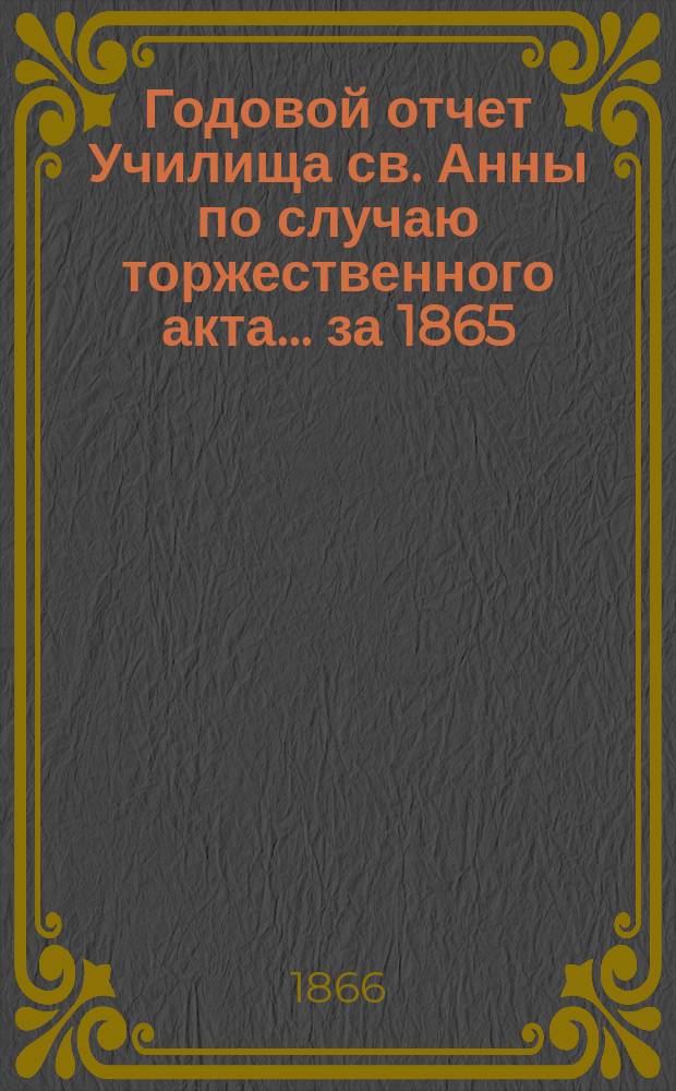 Годовой отчет Училища св. Анны по случаю торжественного акта... [за 1865/66 учеб. год]