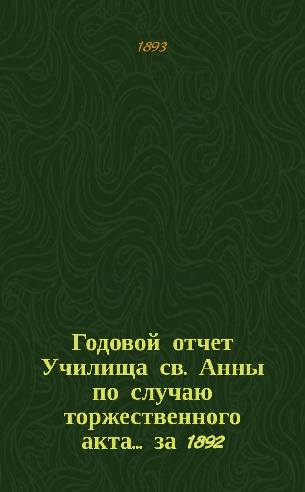 Годовой отчет Училища св. Анны по случаю торжественного акта... [за 1892/93 учеб. год]