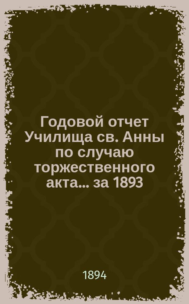 Годовой отчет Училища св. Анны по случаю торжественного акта... [за 1893/94 учеб. год]