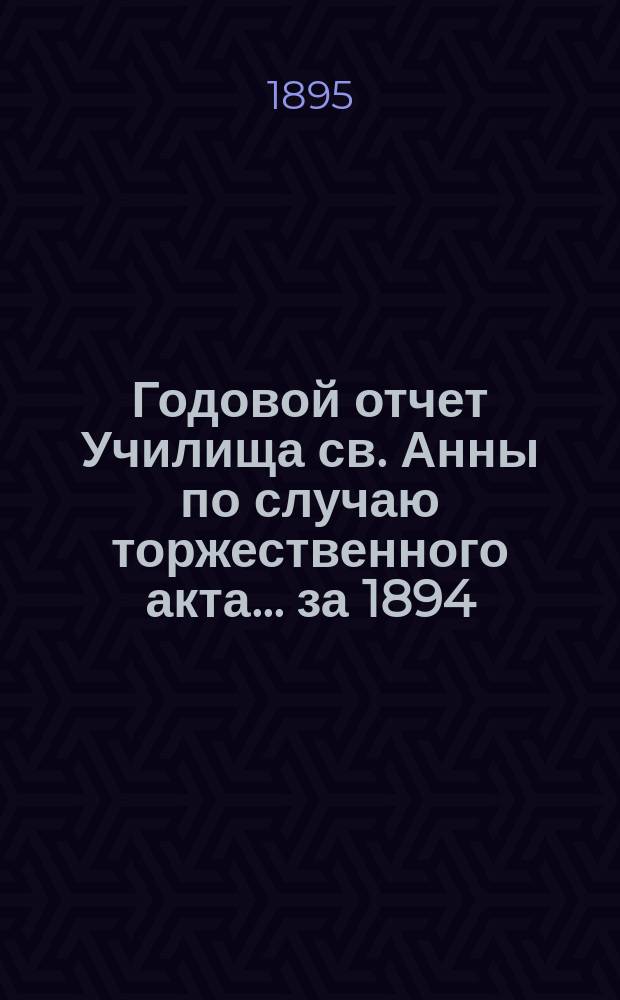 Годовой отчет Училища св. Анны по случаю торжественного акта... [за 1894/95 учеб. год]