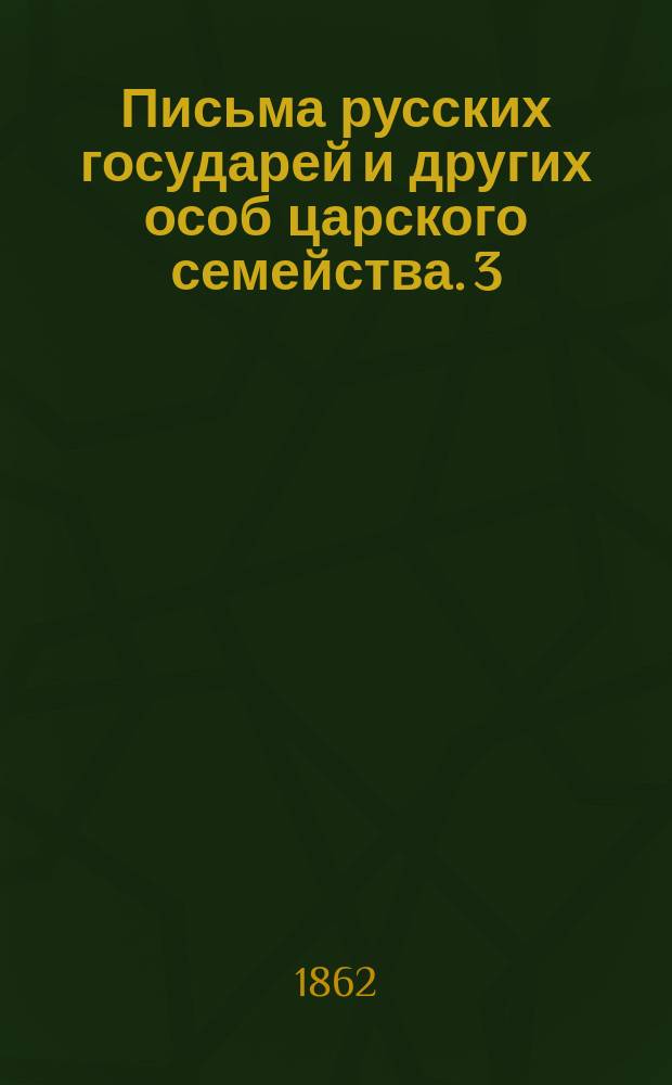 Письма русских государей и других особ царского семейства. [3 : Переписка царевича Алексея Петровича ; Переписка царицы Евдокии Федоровны ; Дело о содержании в Шлессельбурге царицы Евдокии Федоровны]