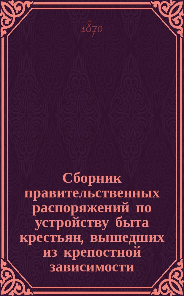 Сборник правительственных распоряжений по устройству быта крестьян, вышедших из крепостной зависимости : Т. 1. Т. 10. Ч. 2 : С 1-го июля 1869 по 1-е января 1870 года