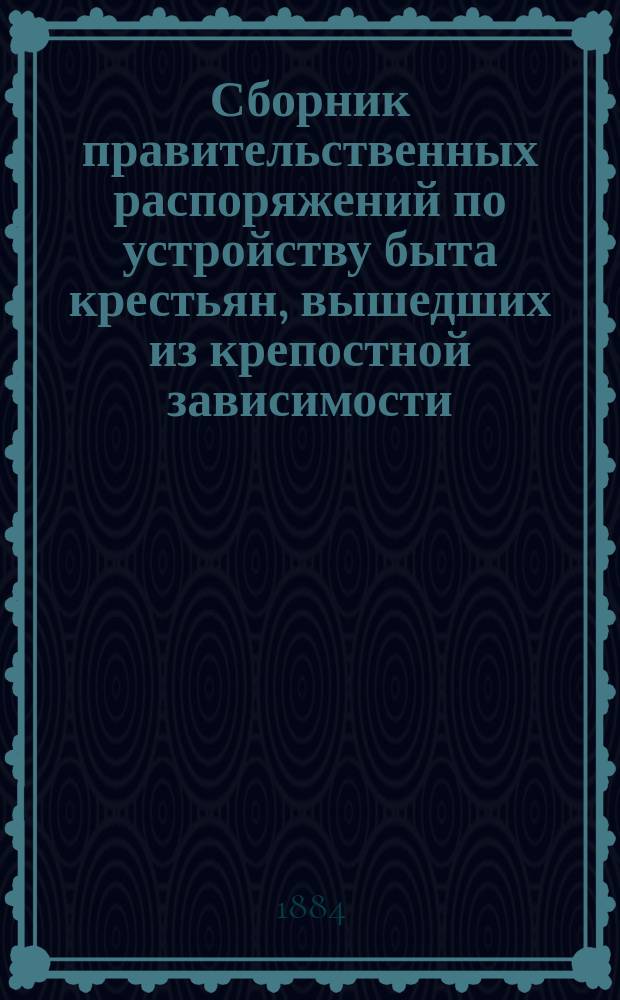 Сборник правительственных распоряжений по устройству быта крестьян, вышедших из крепостной зависимости : Т. 1. Т. 14 : С 1 января 1876 по 1 января 1882 г.