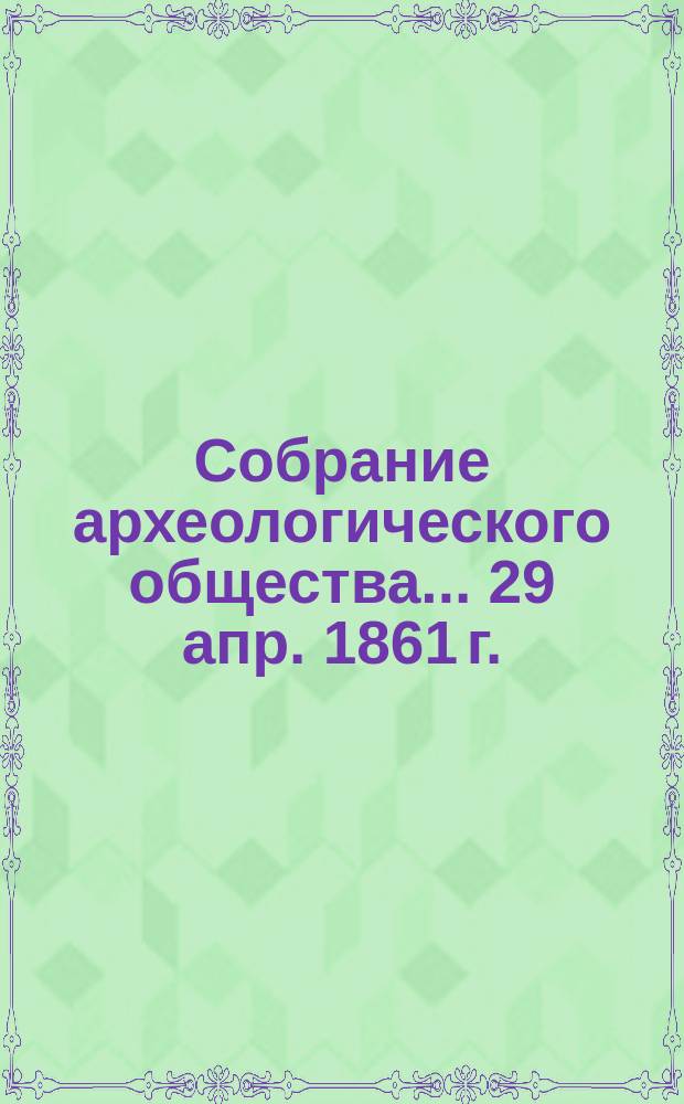 Собрание археологического общества... ... [29 апр. 1861 г.]