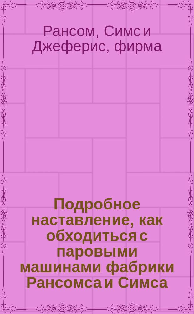 Подробное наставление, как обходиться с паровыми машинами фабрики Рансомса и Симса