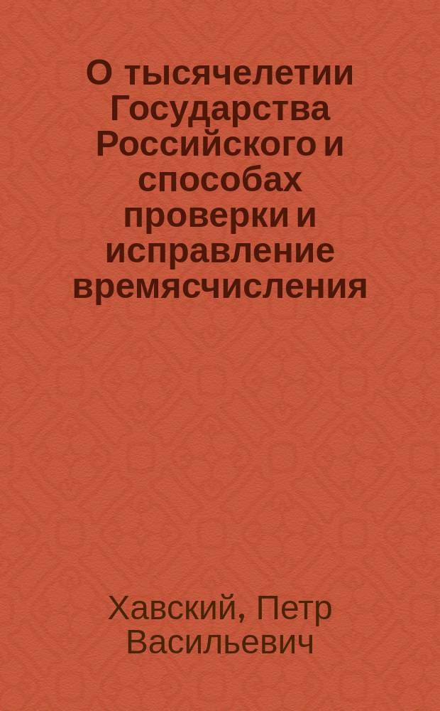 О тысячелетии Государства Российского и способах проверки и исправление времясчисления, показанного в русских летописях