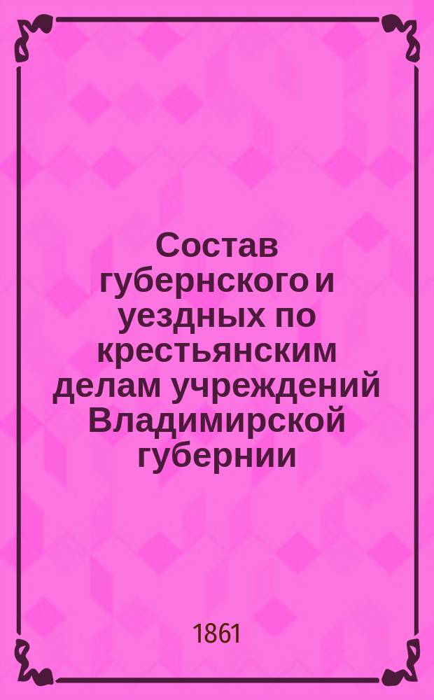 Состав губернского и уездных по крестьянским делам учреждений Владимирской губернии...