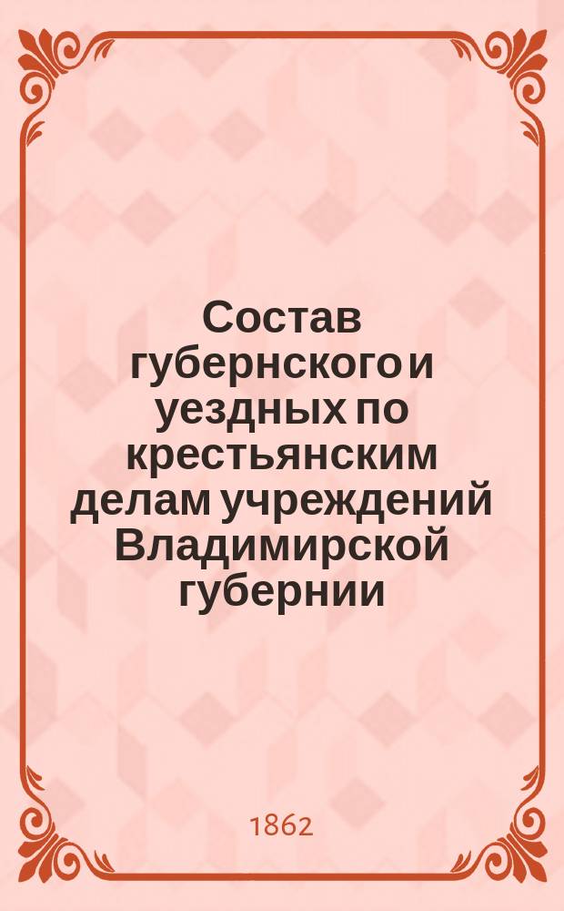 Состав губернского и уездных по крестьянским делам учреждений Владимирской губернии... ... По 1 января 1862 г.