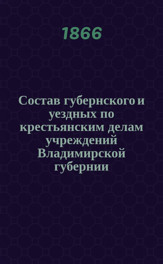 Состав губернского и уездных по крестьянским делам учреждений Владимирской губернии... ... По 1 июля 1866 г.