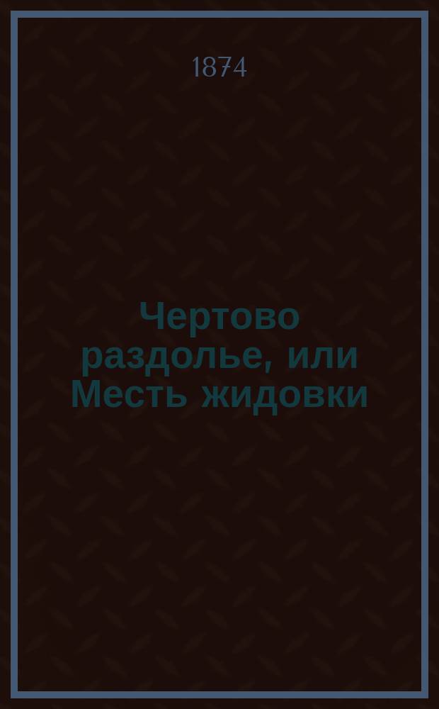 Чертово раздолье, или Месть жидовки : Ист. роман из времен Бориса Годунова и Димитрия Самозванца. Ч. 1-4
